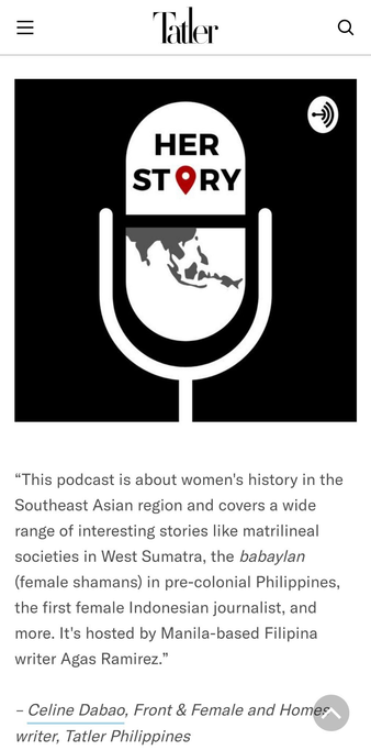 “This podcast is about women's history in the Southeast Asian region and covers a wide range of interesting stories like matrilineal societies in West Sumatra, the babaylan (female shamans) in pre-colonial Philippines, the first female Indonesian journalist, and more. It's hosted by Manila-based Filipina writer Agas Ramirez.” – Celine Dabao, Front & Female and Homes writer, Tatler Philippines