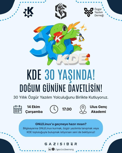 KDE 30 YAŞINDA! DOĞUM GÜNÜNE DAVETLİSİN!" başlığıyla 14 Ekim Çarşamba saat 17.00'de Ulus Genç Akademi'de düzenlenecek özgür yazılım etkinliği davetiye afişi. Görselin üstünde KDE, Gazi Siber ve Özgür Yazılım Derneği logoları yer alıyor. Ortada 3D "30" rakamı ile KDE logosuna sarılmış yeşil ejderha Konqi, elinde küçük bir Linux pengueni anahtarlığı tutuyor. "30 Yıllık Özgür Yazılım Yolculuğunu Birlikte Kutluyoruz." sloganının altında "GNU/Linux'a geçmeye hazır mısın? Bilgisayarına GNU/Linux kurmak, özgür yazılımla tanışmak veya KDE topluluğuyla buluşmak istiyorsan seni de bekliyoruz!" açıklaması bulunuyor. Alt kısımda GAZİSİBER ve "/gazisiberorg" sosyal medya bilgisi yer alıyor.